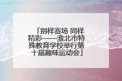 别样赛场 同样精彩——淮北市特殊教育学校举行第十届趣味运动会