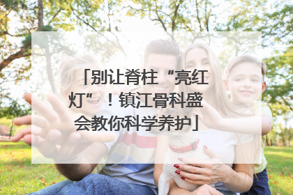 别让脊柱“亮红灯”！镇江骨科盛会教你科学养护