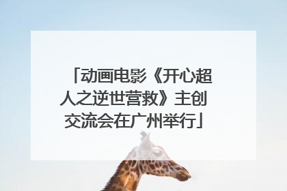 动画电影《开心超人之逆世营救》主创交流会在广州举行