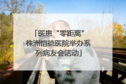 医患“零距离” 株洲恺德医院举办系列病友会活动