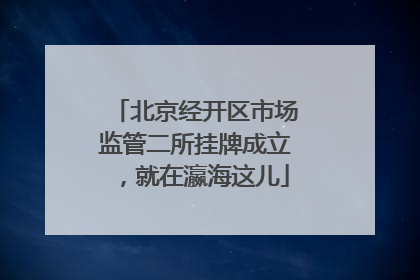 北京经开区市场监管二所挂牌成立，就在瀛海这儿