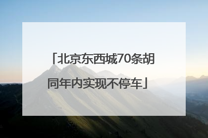 北京东西城70条胡同年内实现不停车
