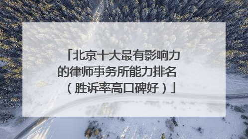 北京十大最有影响力的律师事务所能力排名（胜诉率高口碑好）