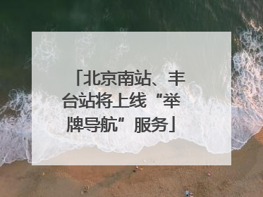 北京南站、丰台站将上线“举牌导航”服务