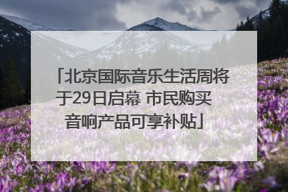 北京国际音乐生活周将于29日启幕 市民购买音响产品可享补贴
