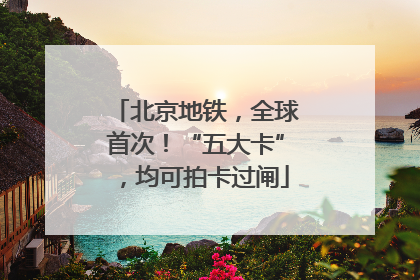 北京地铁，全球首次！“五大卡”，均可拍卡过闸
