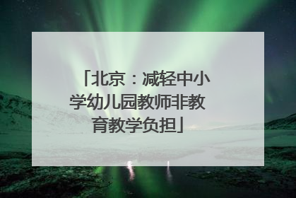 北京：减轻中小学幼儿园教师非教育教学负担