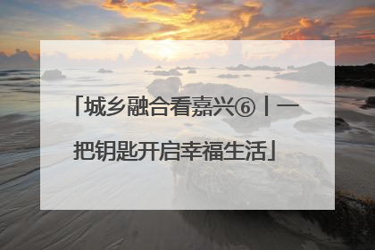 城乡融合看嘉兴⑥丨一把钥匙开启幸福生活