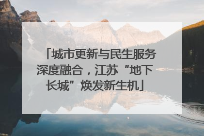 城市更新与民生服务深度融合，江苏“地下长城”焕发新生机