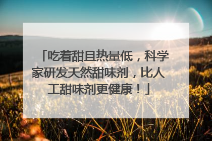 吃着甜且热量低，科学家研发天然甜味剂，比人工甜味剂更健康！