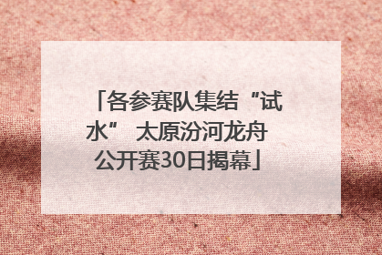 各参赛队集结“试水” 太原汾河龙舟公开赛30日揭幕