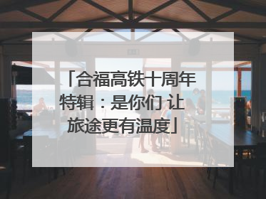 合福高铁十周年特辑：是你们 让旅途更有温度
