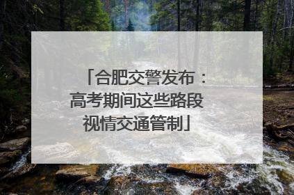 合肥交警发布：高考期间这些路段视情交通管制
