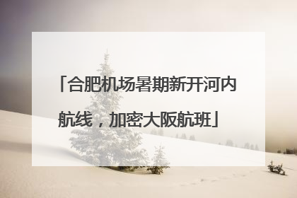 合肥机场暑期新开河内航线，加密大阪航班