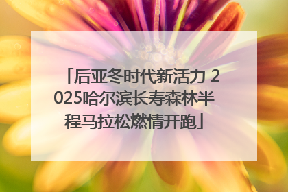 后亚冬时代新活力 2025哈尔滨长寿森林半程马拉松燃情开跑