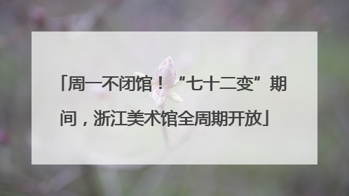 周一不闭馆！“七十二变”期间，浙江美术馆全周期开放