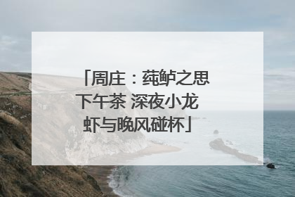 周庄:莼鲈之思下午茶 深夜小龙虾与晚风碰杯