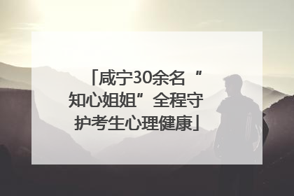 咸宁30余名“知心姐姐”全程守护考生心理健康