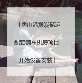 唐山港煤炭储运配套翻车机房项目开始设备安装