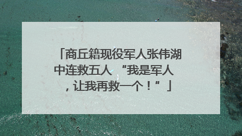 商丘籍现役军人张伟湖中连救五人 “我是军人，让我再救一个！”