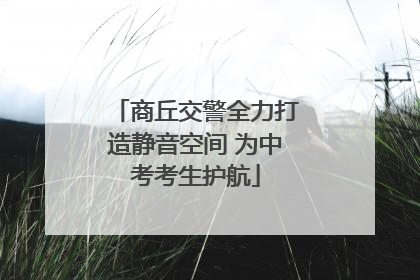 商丘交警全力打造静音空间 为中考考生护航