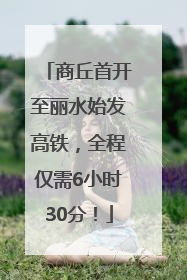 商丘首开至丽水始发高铁，全程仅需6小时30分！