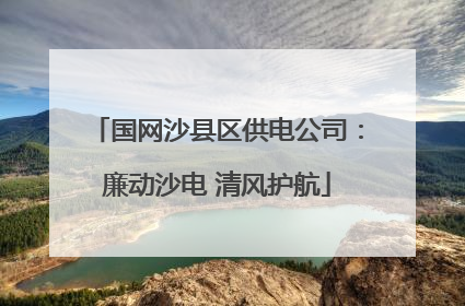 国网沙县区供电公司：廉动沙电 清风护航