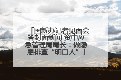 国新办记者见面会答封面新闻 资中应急管理局局长：做隐患排查“明白人”