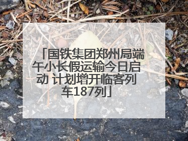 国铁集团郑州局端午小长假运输今日启动 计划增开临客列车187列
