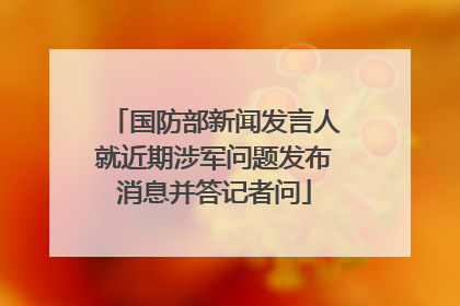 国防部新闻发言人就近期涉军问题发布消息并答记者问
