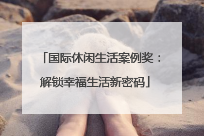 国际休闲生活案例奖：解锁幸福生活新密码