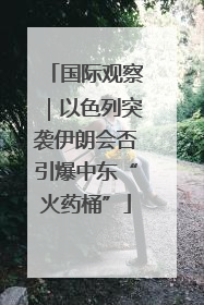 国际观察｜以色列突袭伊朗会否引爆中东“火药桶”