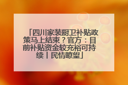 四川家装厨卫补贴政策马上结束？官方：目前补贴资金较充裕可持续丨民情瞭望