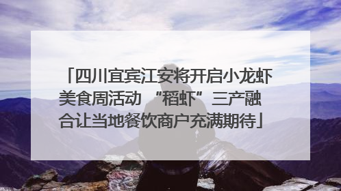 四川宜宾江安将开启小龙虾美食周活动 “稻虾”三产融合让当地餐饮商户充满期待