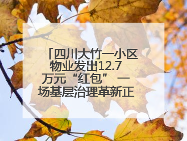 四川大竹一小区物业发出12.7万元“红包” 一场基层治理革新正在达州展开