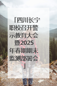 四川长宁职校召开警示教育大会暨2025年春期期末监测部署会