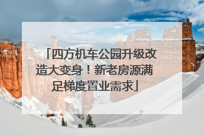 四方机车公园升级改造大变身！新老房源满足梯度置业需求