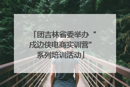 团吉林省委举办“戍边侠电商实训营”系列培训活动