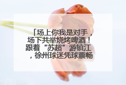 场上你我是对手，场下共举烧烤啤酒！跟着“苏超”游镇江，徐州球迷凭球票畅游名山胜景