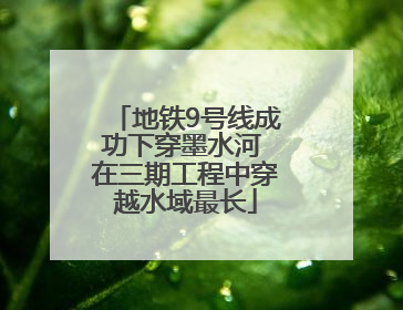地铁9号线成功下穿墨水河 在三期工程中穿越水域最长