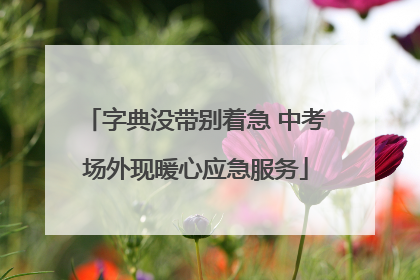 字典没带别着急 中考场外现暖心应急服务
