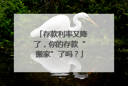 存款利率又降了，你的存款“搬家”了吗？