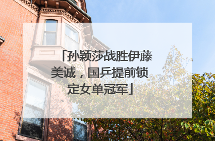 孙颖莎战胜伊藤美诚，国乒提前锁定女单冠军