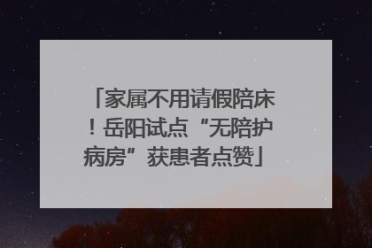 家属不用请假陪床！岳阳试点“无陪护病房”获患者点赞