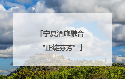 宁夏酒旅融合“正绽芬芳”