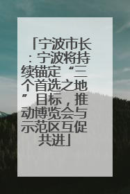 宁波市长：宁波将持续锚定“三个首选之地”目标，推动博览会与示范区互促共进