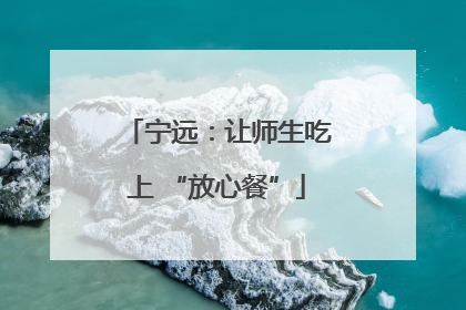 宁远：让师生吃上 “放心餐”
