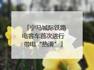 宁马城际铁路电客车首次进行带电“热滑”