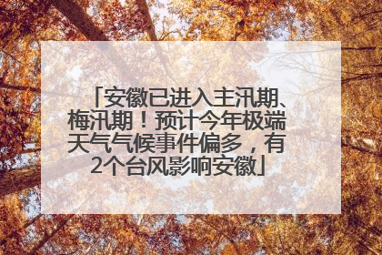 安徽已进入主汛期、梅汛期！预计今年极端天气气候事件偏多，有2个台风影响安徽