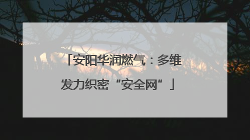 安阳华润燃气：多维发力织密“安全网”